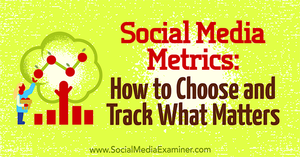 Social Media Metrics: How to Choose and Track What Matters by Eleanor Pierce on Social Media Examiner.