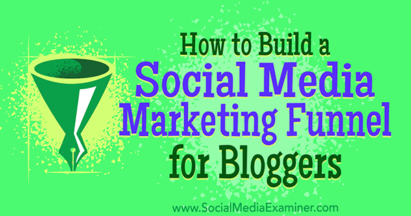 How to Build a Social Media Marketing Funnel for Bloggers by Cas McCullough on Social Media Examiner.