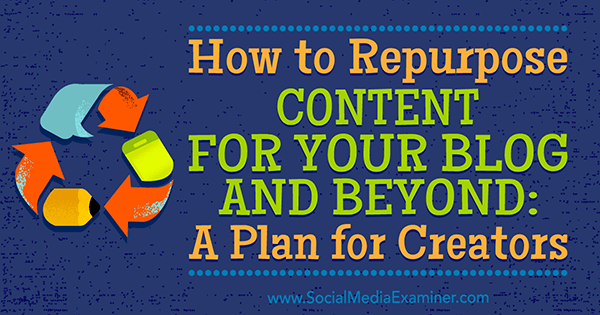 How to Repurpose Content for Your Blog and Beyond: A Plan for Creators by Colin Gray on Social Media Examiner.