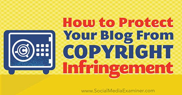 How to Protect Your Blog Content From Copyright Infringement by Sarah Kornblet on Social Media Examiner.