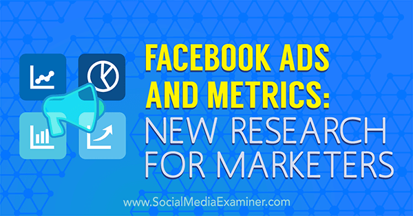 Facebook Ads and Metrics: New Research for Marketers by Michelle Krasniak on Social Media Examiner.