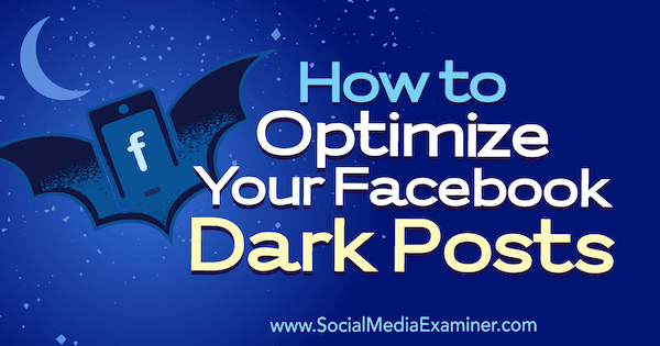 How to Optimize Your Facebook Dark Posts by Eleanor Pierce on Social Media Examiner.