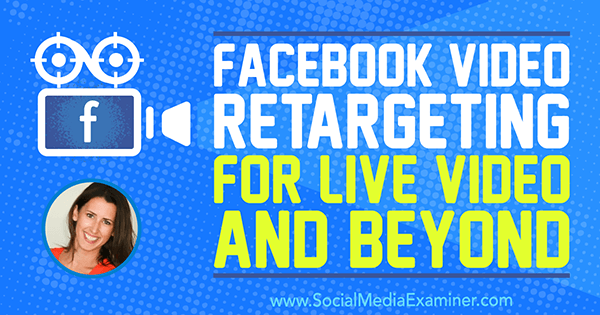 Facebook Video Retargeting for Live Video and Beyond featuring insights from Amanda Bond on the Social Media Marketing Podcast.