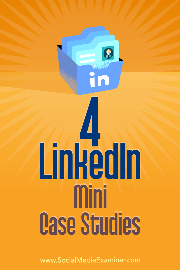 4 LinkedIn Mini Case Studies by Oren Greenberg on Social Media Examiner.