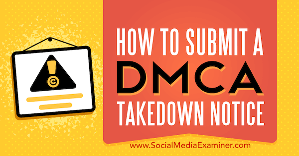 How to Submit a DMCA Takedown Notice by Ana Gotter on Social Media Examiner.