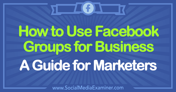 How to Use Facebook Groups for Business: A Guide for Marketers by Tammy Cannon on Social Media Examiner.