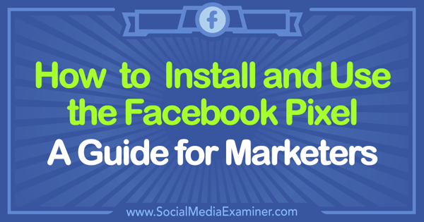 How to Install and Use the Facebook Pixel: A Guide for Marketers by Tammy Cannon on Social Media Examiner.