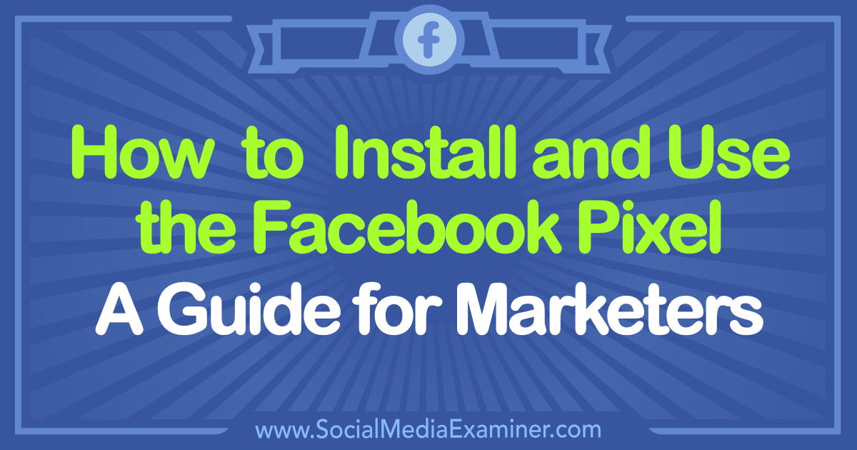 How To Install And Use The Facebook Pixel A Guide For Marketers