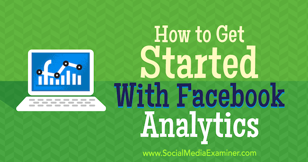 How to Get Started With Facebook Analytics by Bill Widmer on Social Media Examiner.