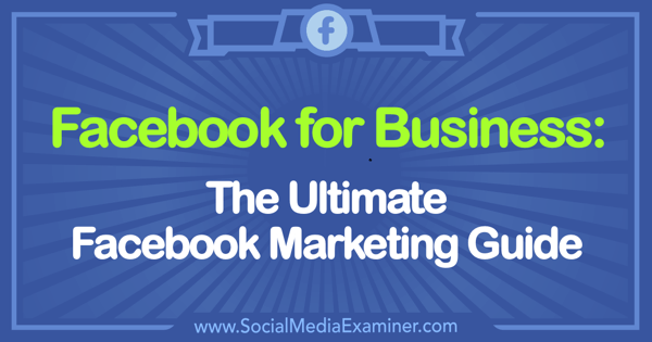 Facebook for Business: The Ultimate Facebook Marketing Guide.