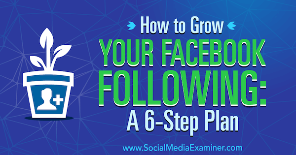 How to Grow Your Facebook Following: A 6-Step Plan by Daniel Knowlton on Social Media Examiner.