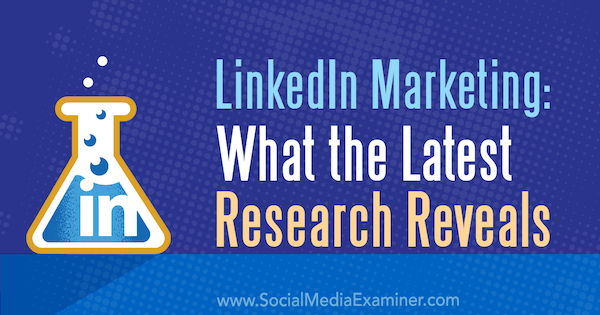 LinkedIn Marketing: What the Latest Research Reveals by Michelle Krasniak on Social Media Examiner.