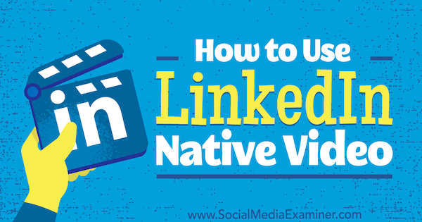 How to Use LinkedIn Native Video by Viveka von Rosen on Social Media Examiner.