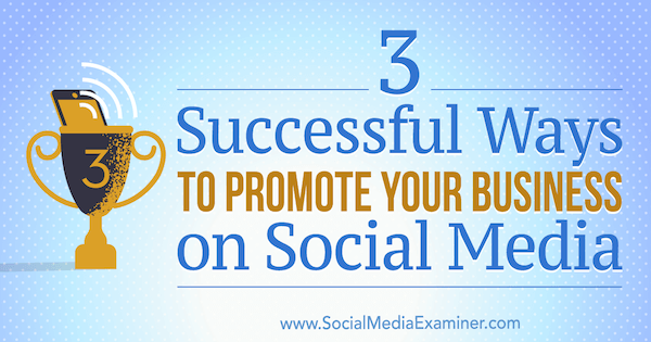 3 Successful Ways to Promote Your Business on Social Media by Aaron Orendorff on Social Media Examiner.