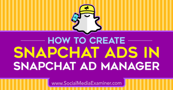 How to Create Snapchat Ads in Snapchat Ad Manager by Shaun Ayala on Social Media Examiner.