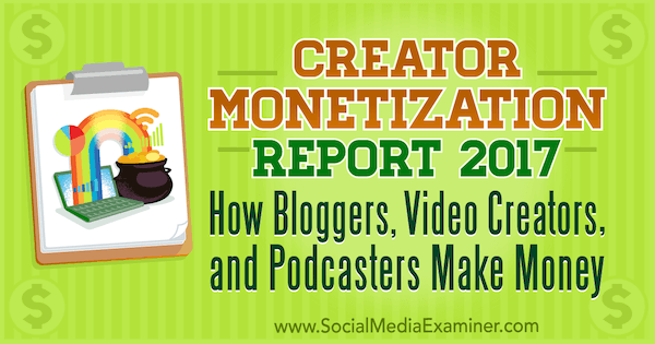 Creator Monetization Report 2017: How Bloggers, Video Creators, and Podcasters Make Money by Michael Stelzner on Social Media Examiner.