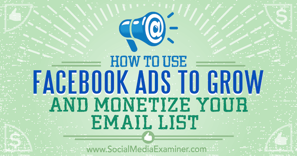 How to Use Facebook Ads to Grow and Monetize Your Email List by Charlie Lawrance on Social Media Examiner.