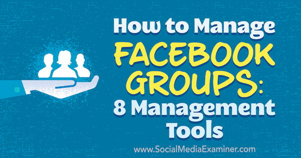 How to Manage Facebook Groups: 8 Management Tools by Kristi Hines on Social Media Examiner.