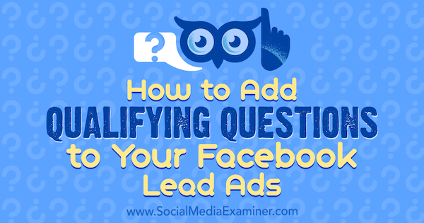 How to Add Qualifying Questions to Your Facebook Lead Ads by Stefan Des on Social Media Examiner.