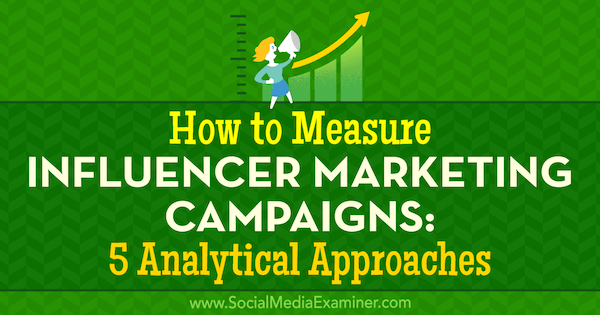 How to Measure Influencer Marketing Campaigns: 5 Analytical Approaches by Marcela de Vivo on Social Media Examiner.
