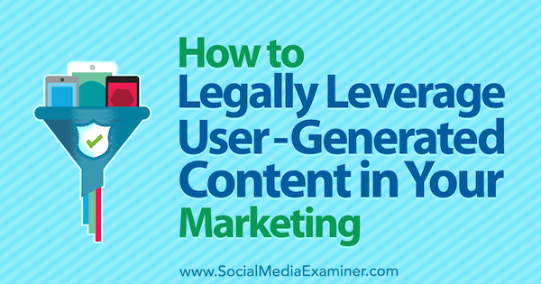 How to Legally Leverage User-Generated Content in Your Marketing by Jim Belosic on Social Media Examiner.