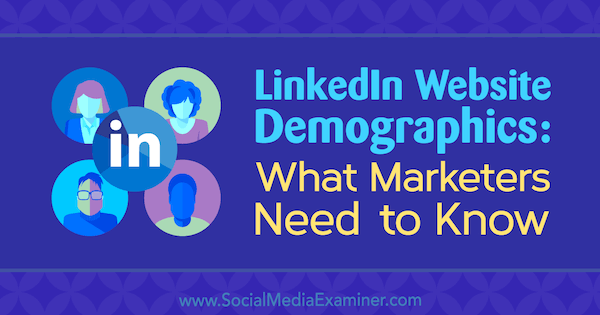 LinkedIn Website Demographics: What Marketers Need to Know by Kristi Hines on Social Media Examiner.