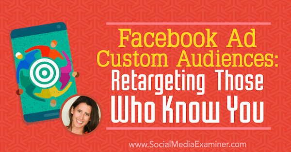 Facebook Ad Custom Audiences: Retargeting Those Who Know You featuring insights from Amanda Bond on the Social Media Marketing Podcast.