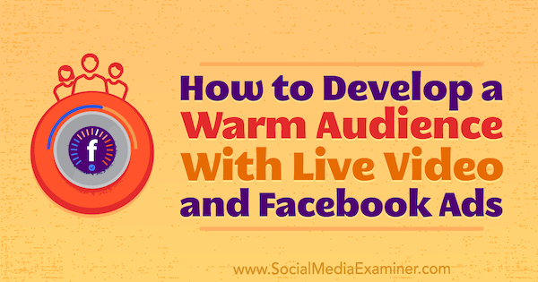 How to Develop a Warm Audience With Live Video and Facebook Ads by Andrew Nathan on Social Media Examiner.