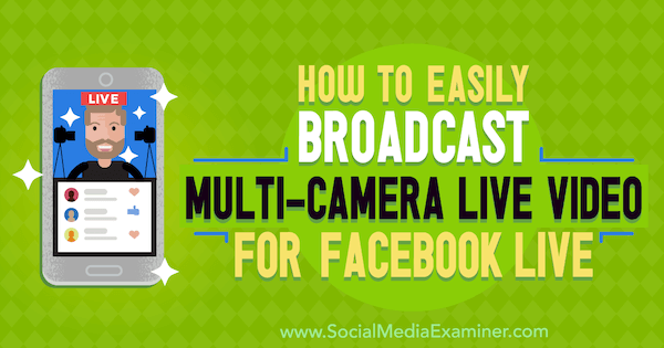 How to Easily Broadcast Multi-Camera Live Video for Facebook Live by Erin Cell on Social Media Examiner.