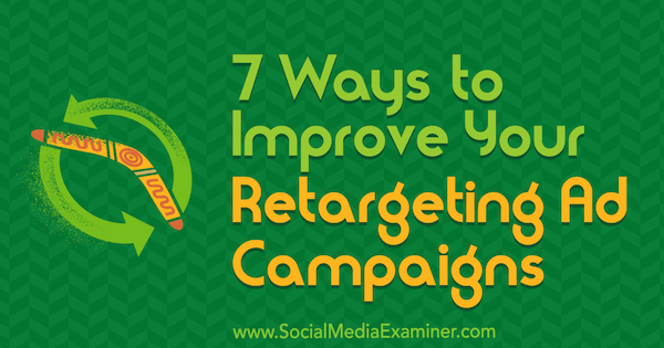 7 Ways to Improve Your Retargeting Ad Campaigns by David Christopher on Social Media Examiner.