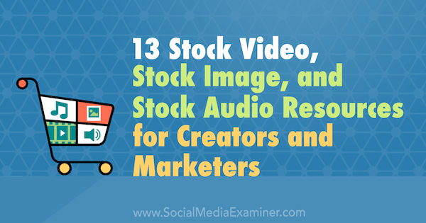 13 Stock Video, Stock Image, and Stock Audio Resources for Creators and Marketers by Valerie Morris on Social Media Examiner.