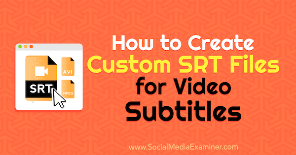 How to Create Custom SRT Files for Video Subtitles by Ana Gotter on Social Media Examiner.