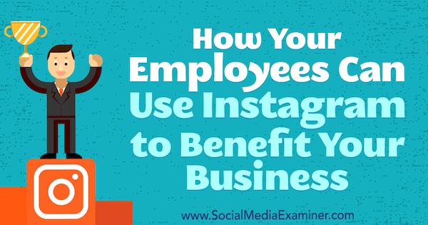 How Your Employees Can Use Instagram to Benefit Your Business by Kristi Hines on Social Media Examiner.