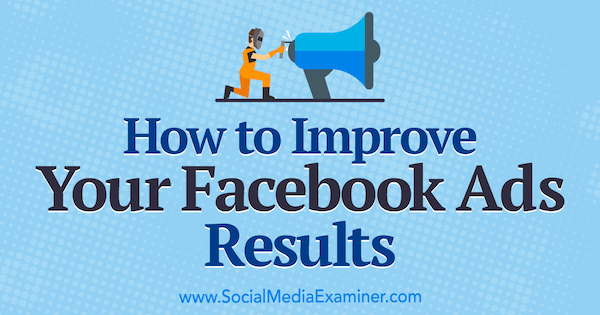 How to Improve Your Facebook Ads Results by Megan O'Neill on Social Media Examiner.