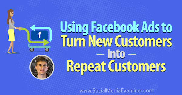 Using Facebook Ads to Turn New Customers Into Repeat Customers featuring insights from Maxwell Finn on the Social Media Marketing Podcast.