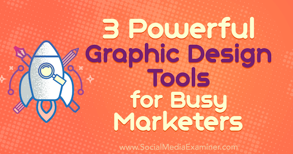 3 Powerful Graphic Design Tools for Busy Marketers by Ana Gotter on Social Media Examiner.