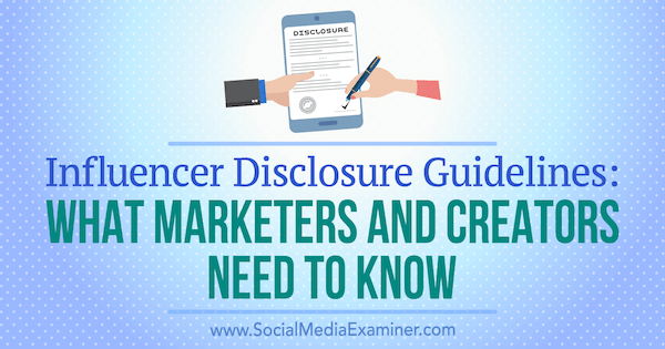 Influencer Disclosure Guidelines: What Marketers and Creators Need to Know by Laura Danforth on Social Media Examiner.