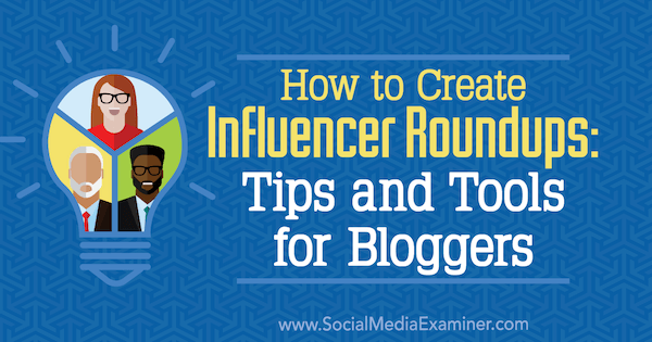 How to Create Influencer Roundups: Tips and Tools for Bloggers by Ann Smarty on Social Media Examiner.