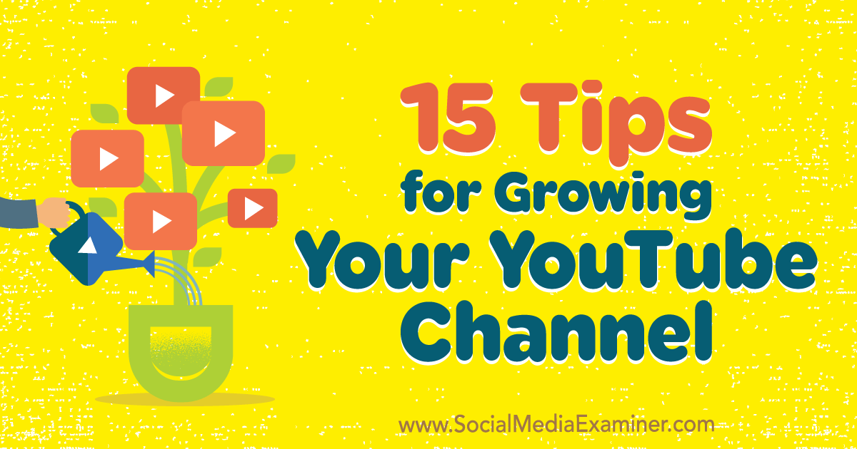 15 Tips For Growing Your Youtube Channel Social Media Examiner