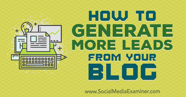 How to Generate More Leads From Your Blog by Sandra Clayton on Social Media Examiner.