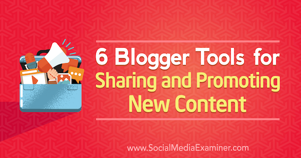 6 Blogger Tools for Sharing and Promoting New Content by Sandra Clayton on Social Media Examiner.