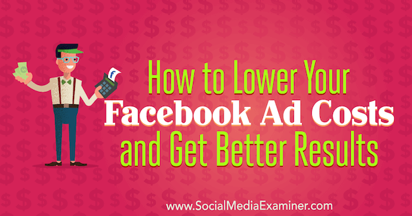 How to Lower Your Facebook Ad Costs and Get Better Results by Amanda Bond on Social Media Examiner.