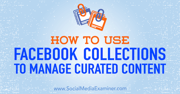 How to Use Facebook Collections to Manage Curated Content by Valerie Morris on Social Media Examiner.