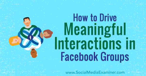 How To Drive Meaningful Interactions In Facebook Groups by Megan O’Neill for Social Media Examiner