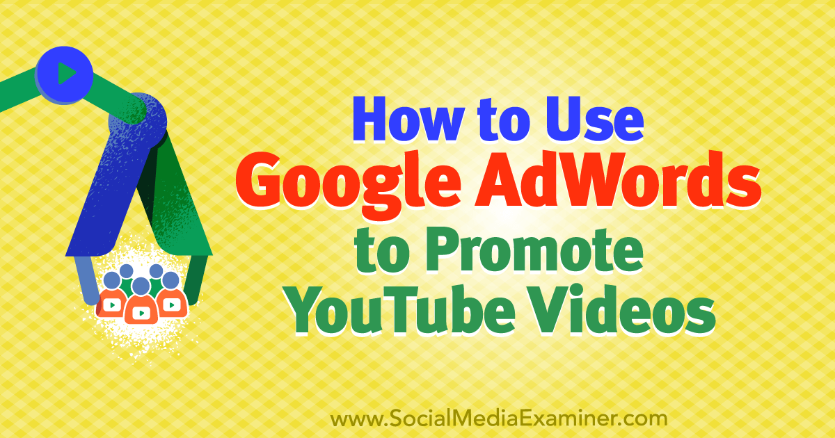 How to Use Google AdWords to Promote YouTube Videos Social Media Examiner