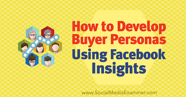 How to Develop Buyer Personas Using Facebook Insights by Syed Balkhi on Social Media Examiner.