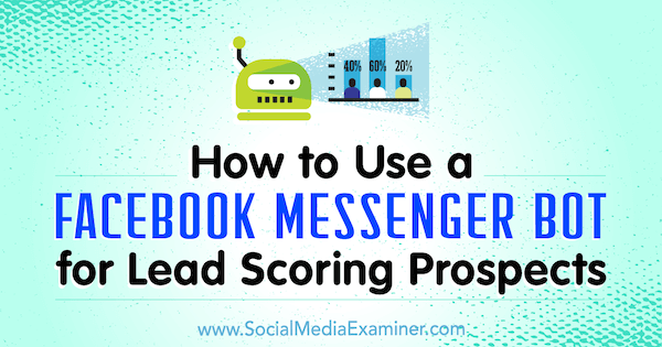 How to Use a Facebook Messenger Bot for Lead Scoring Prospects by Dana Tran on Social Media Examiner.