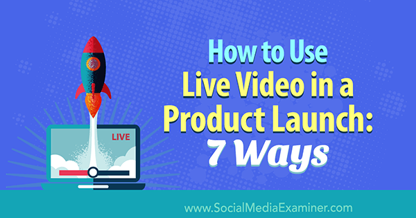 How to Use Live Video in a Product Launch: 7 Ways by Luria Petrucci on Social Media Examiner.