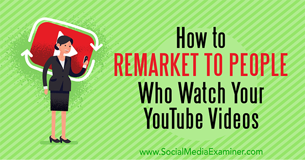 How to Remarket to People Who Watch Your YouTube Videos by Peter Szanto on Social Media Examiner.