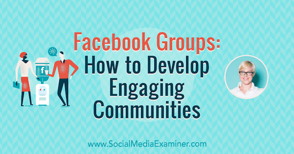 Facebook Groups: How to Develop Engaging Communities featuring insights from Caitlin Bacher on the Social Media Marketing Podcast.